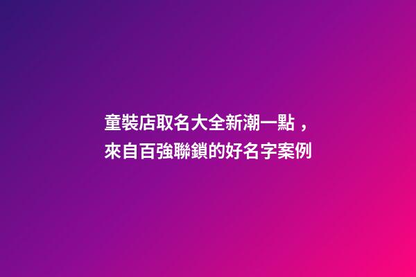 童裝店取名大全新潮一點，來自百強聯鎖的好名字案例-第1張-店鋪起名-玄機派